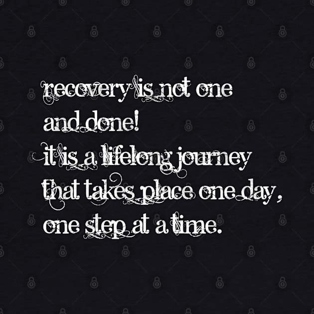 Recovery is not one and done It is a lifelong journey that takes place one day one step at a time by kamdesigns